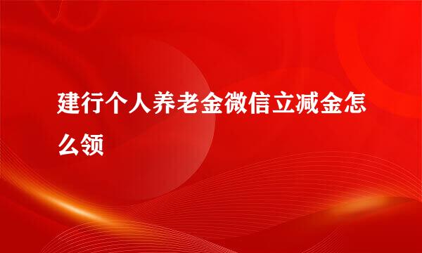 建行个人养老金微信立减金怎么领