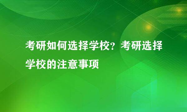 考研如何选择学校？考研选择学校的注意事项