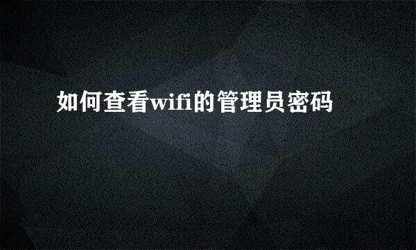 如何查看wifi的管理员密码
