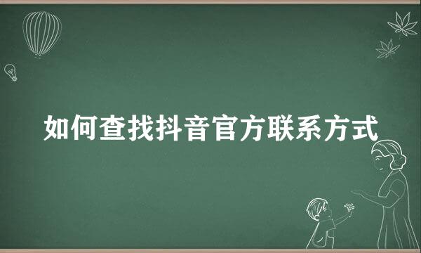 如何查找抖音官方联系方式