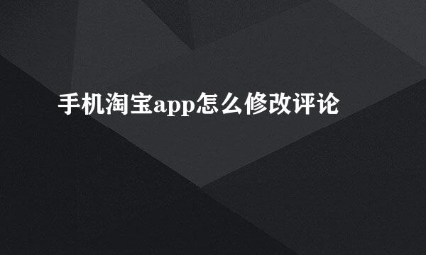 手机淘宝app怎么修改评论
