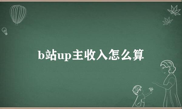 b站up主收入怎么算
