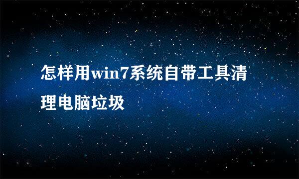 怎样用win7系统自带工具清理电脑垃圾