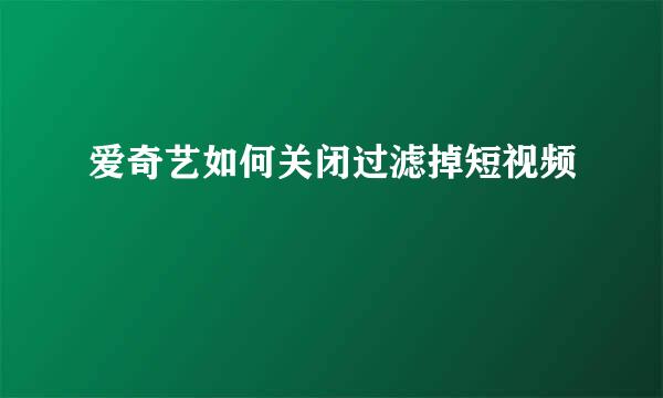 爱奇艺如何关闭过滤掉短视频