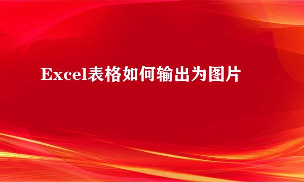Excel表格如何输出为图片