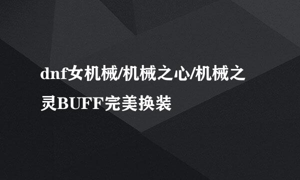 dnf女机械/机械之心/机械之灵BUFF完美换装