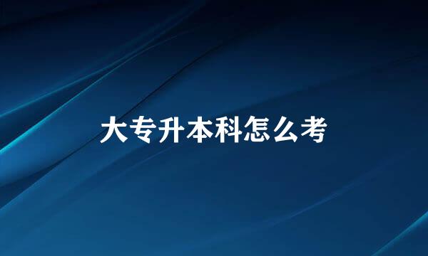 大专升本科怎么考