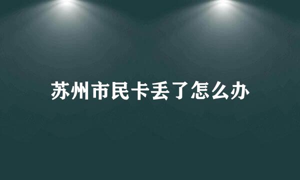 苏州市民卡丢了怎么办