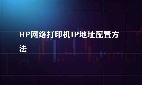 HP网络打印机IP地址配置方法