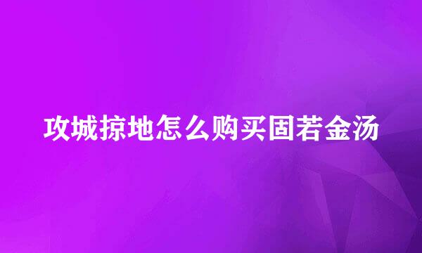 攻城掠地怎么购买固若金汤