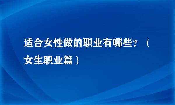 适合女性做的职业有哪些？（女生职业篇）