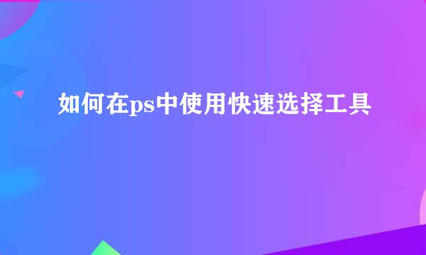 如何在ps中使用快速选择工具