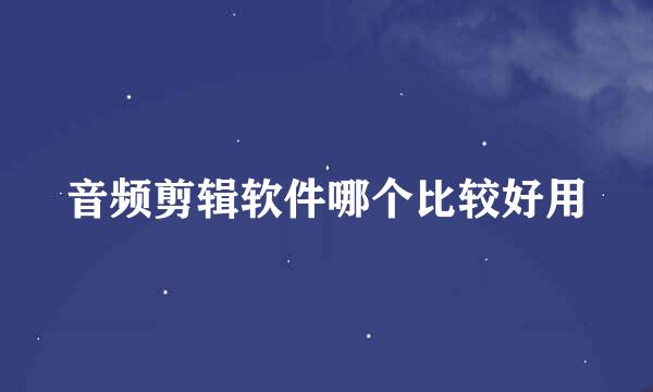 音频剪辑软件哪个比较好用