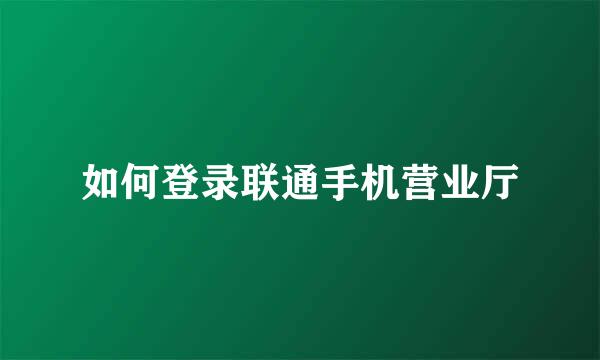 如何登录联通手机营业厅