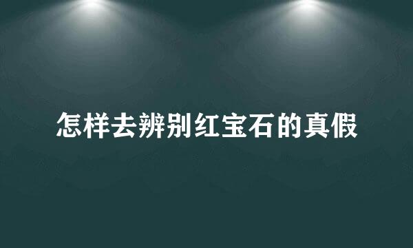 怎样去辨别红宝石的真假