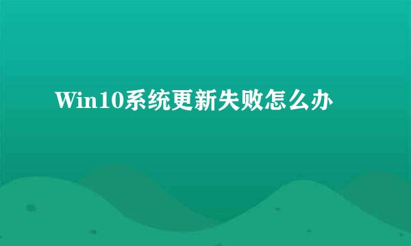 Win10系统更新失败怎么办