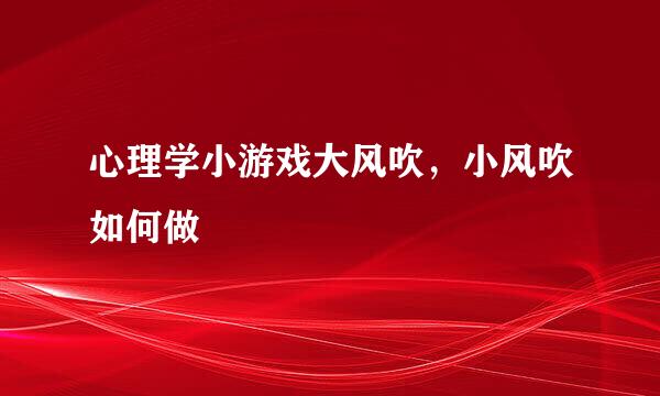 心理学小游戏大风吹，小风吹如何做