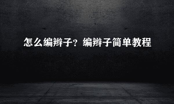 怎么编辫子？编辫子简单教程