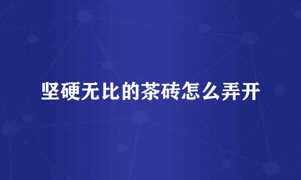坚硬无比的茶砖怎么弄开