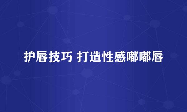 护唇技巧 打造性感嘟嘟唇