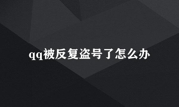 qq被反复盗号了怎么办