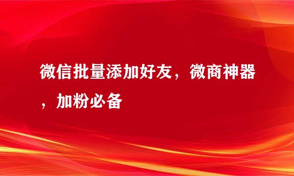 微信批量添加好友，微商神器，加粉必备