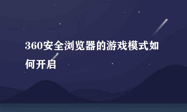 360安全浏览器的游戏模式如何开启