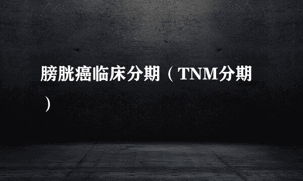 膀胱癌临床分期（TNM分期）
