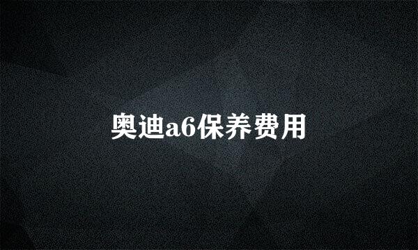奥迪a6保养费用