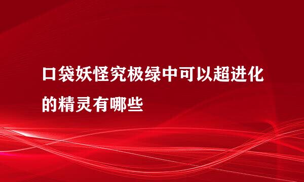 口袋妖怪究极绿中可以超进化的精灵有哪些
