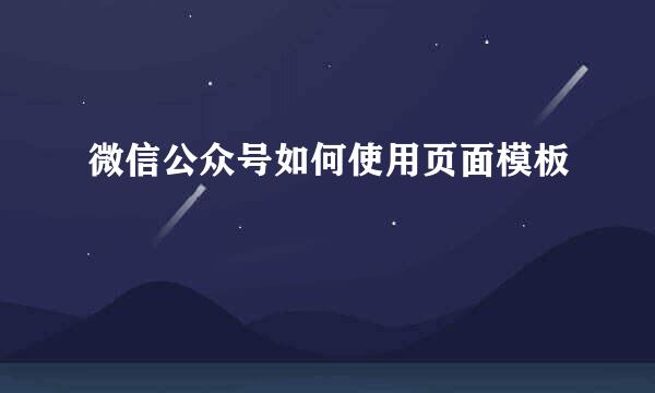 微信公众号如何使用页面模板