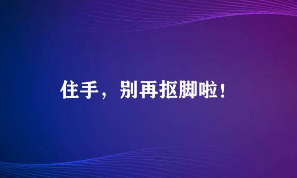 住手，别再抠脚啦！