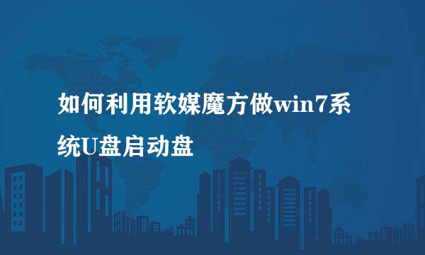 如何利用软媒魔方做win7系统U盘启动盘