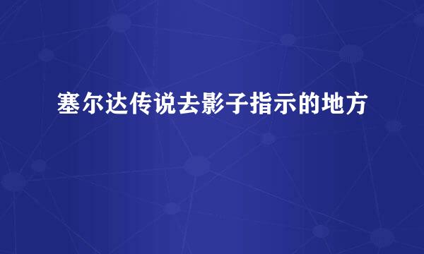 塞尔达传说去影子指示的地方