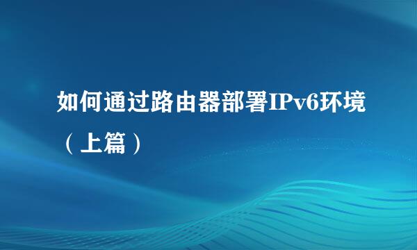 如何通过路由器部署IPv6环境（上篇）