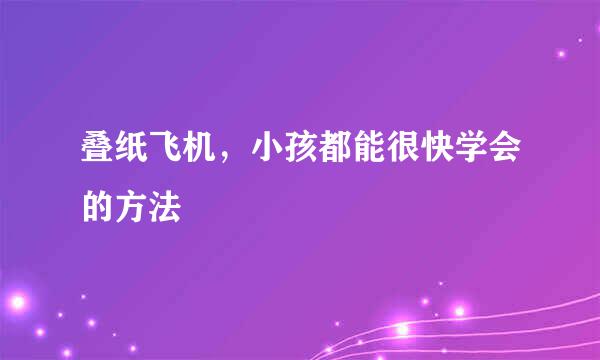 叠纸飞机，小孩都能很快学会的方法
