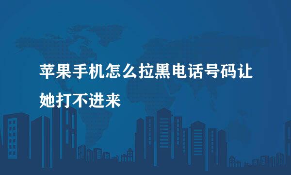 苹果手机怎么拉黑电话号码让她打不进来