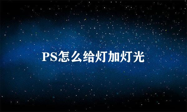 PS怎么给灯加灯光