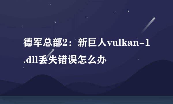 德军总部2：新巨人vulkan-1.dll丢失错误怎么办