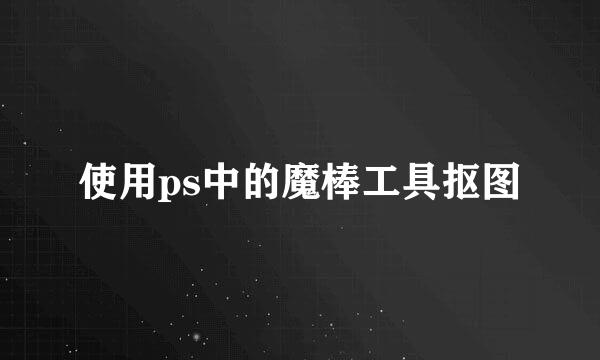 使用ps中的魔棒工具抠图