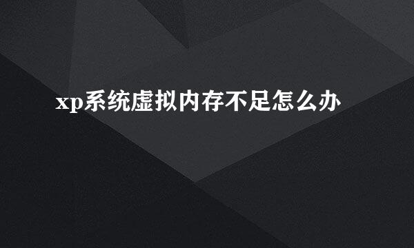 xp系统虚拟内存不足怎么办