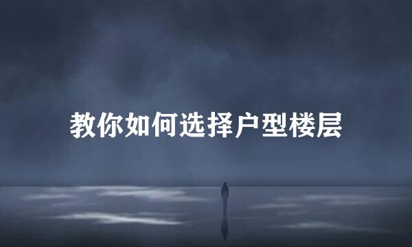 教你如何选择户型楼层