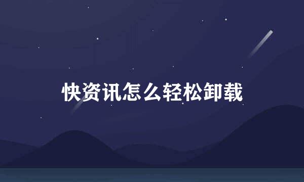 快资讯怎么轻松卸载