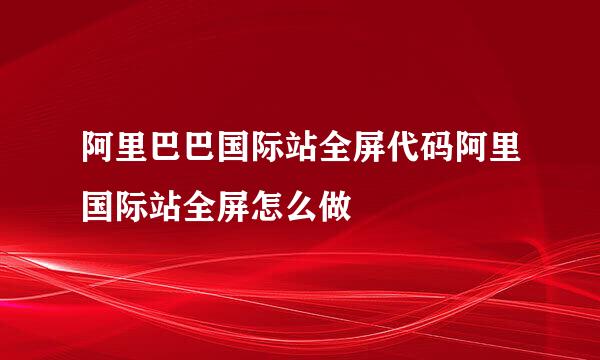 阿里巴巴国际站全屏代码阿里国际站全屏怎么做