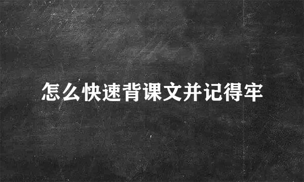 怎么快速背课文并记得牢