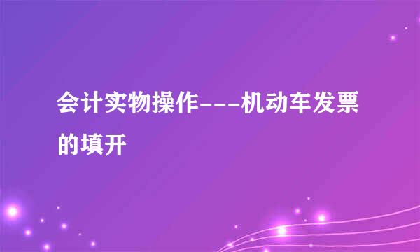 会计实物操作---机动车发票的填开