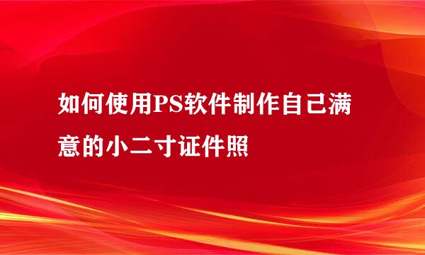 如何使用PS软件制作自己满意的小二寸证件照