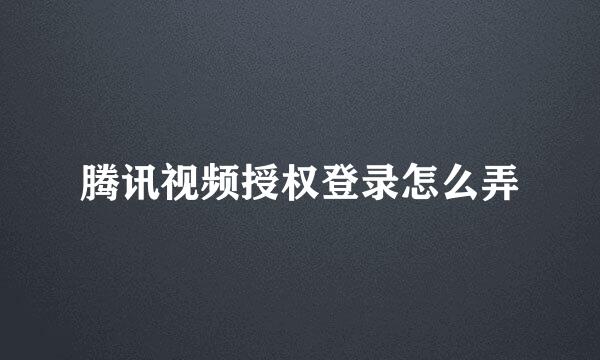 腾讯视频授权登录怎么弄