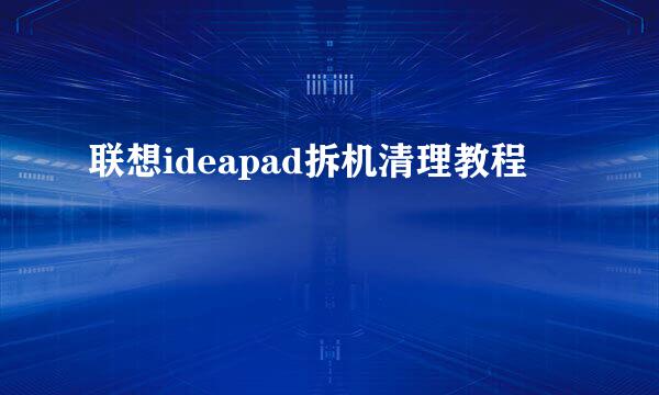 联想ideapad拆机清理教程