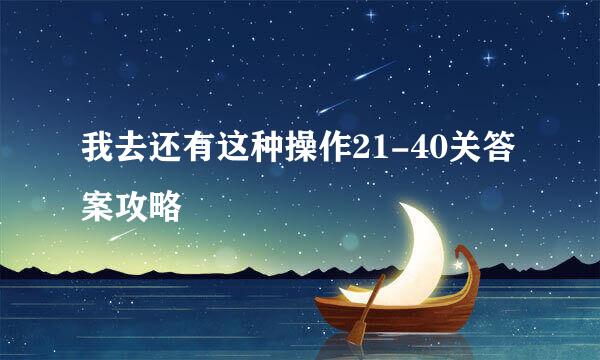 我去还有这种操作21-40关答案攻略